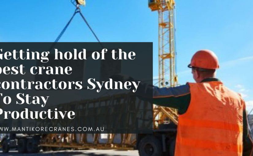 Getting hold of the best crane contractors Sydney